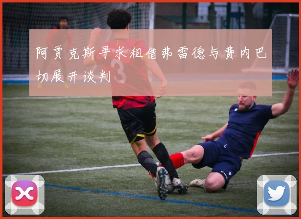阿贾克斯寻求租借弗雷德与费内巴切展开谈判