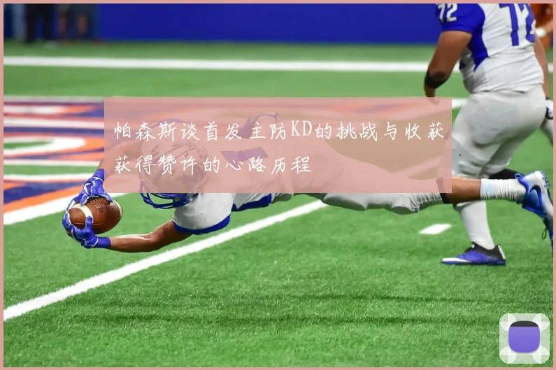 帕森斯谈首发主防KD的挑战与收获获得赞许的心路历程