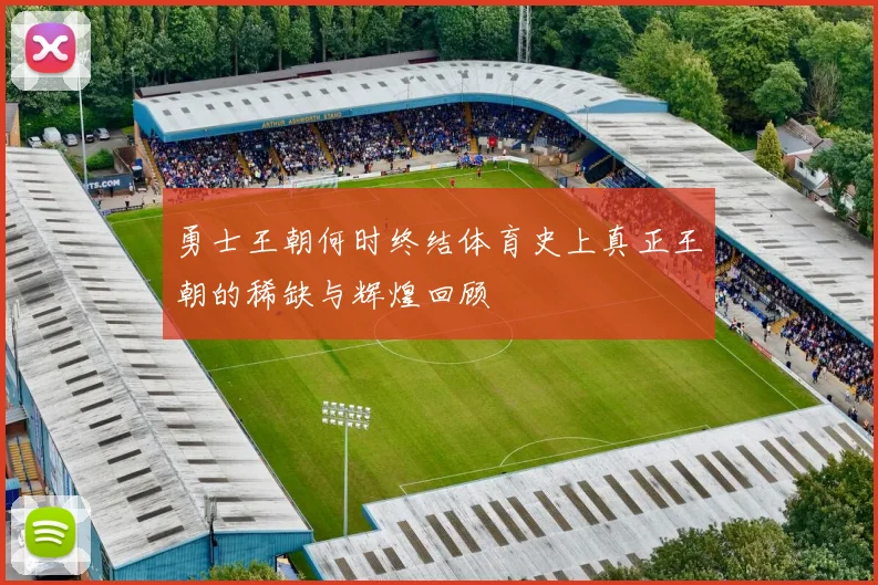 勇士王朝何时终结体育史上真正王朝的稀缺与辉煌回顾